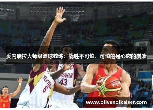 委内瑞拉大师级篮球教练：战胜不可怕，可怕的是心态的崩溃