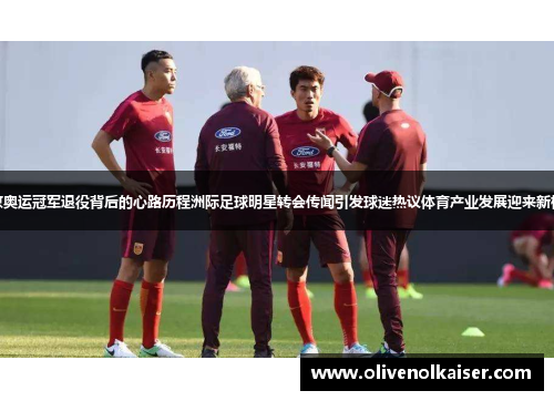 北京奥运冠军退役背后的心路历程洲际足球明星转会传闻引发球迷热议体育产业发展迎来新机遇