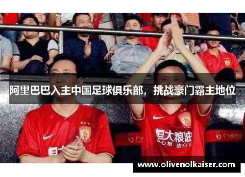 阿里巴巴入主中国足球俱乐部，挑战豪门霸主地位